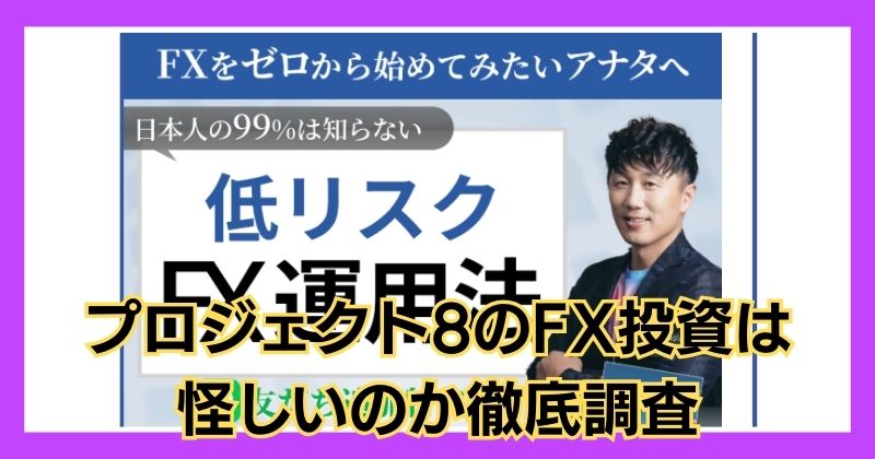 プロジェクト8のFX投資は怪しい?口コミや評判がいいのか徹底調査!